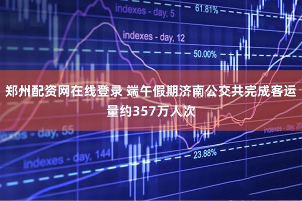 郑州配资网在线登录 端午假期济南公交共完成客运量约357万人次
