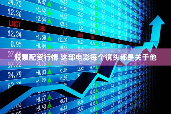 股票配资行情 这部电影每个镜头都是关于他