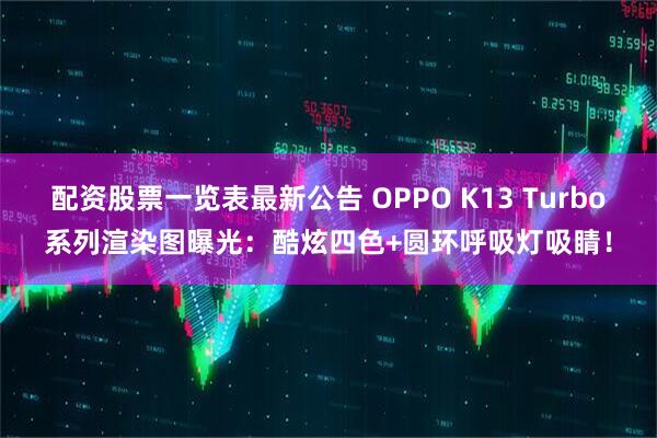 配资股票一览表最新公告 OPPO K13 Turbo系列渲染图曝光：酷炫四色+圆环呼吸灯吸睛！