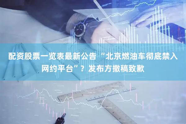 配资股票一览表最新公告 “北京燃油车彻底禁入网约平台”？发布方撤稿致歉