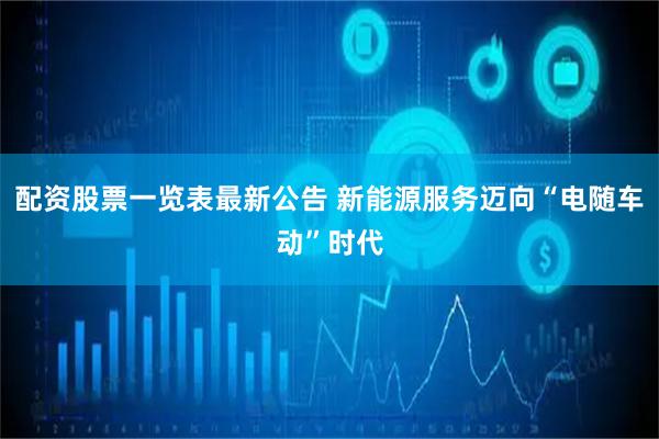 配资股票一览表最新公告 新能源服务迈向“电随车动”时代