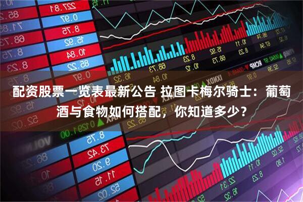 配资股票一览表最新公告 拉图卡梅尔骑士：葡萄酒与食物如何搭配，你知道多少？