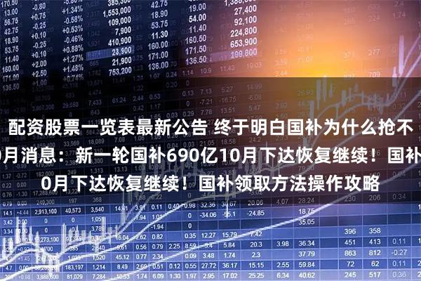 配资股票一览表最新公告 终于明白国补为什么抢不到了！国补政策10月消息：新一轮国补690亿10月下达恢复继续！国补领取方法操作攻略